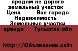 продам не дорого земельный участок › Цена ­ 80 - Все города Недвижимость » Земельные участки аренда   . Тульская обл.